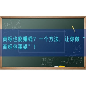 商标也能赚钱？一个方法，让你做“商标包租婆”！