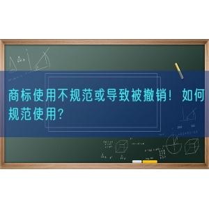 商标使用不规范或导致被撤销！如何规范使用？