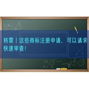 转需丨这些商标注册申请，可以请求快速审查！