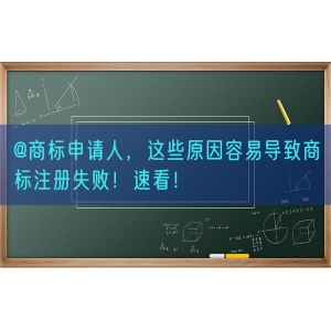 @商标申请人，这些原因容易导致商标注册失败！速看！