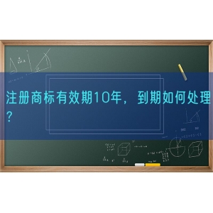 注册商标有效期10年，到期如何处理？