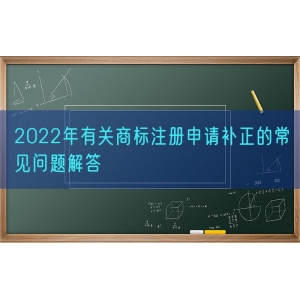 2022年有关商标注册申请补正的常见问题解答