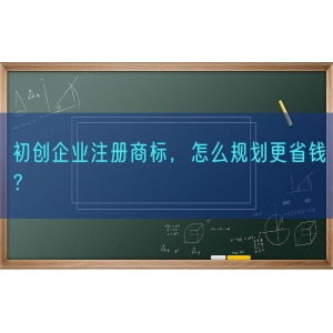 初创企业注册商标，怎么规划更省钱？