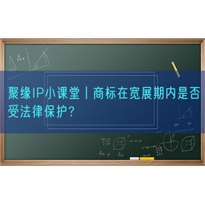 聚缘知产小课堂丨商标在宽展期内是否受法律保护？