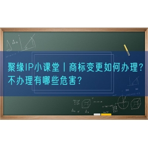 聚缘知产小课堂丨商标变更如何办理？不办理有哪些危害？