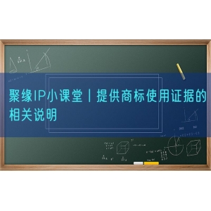 聚缘知产小课堂丨提供商标使用证据的相关说明