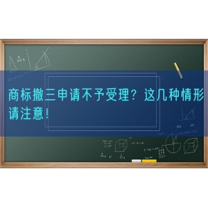 商标撤三申请不予受理？这几种情形请注意！