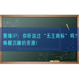 聚缘知产：你听说过“无主商标”吗？唤醒沉睡的资源！