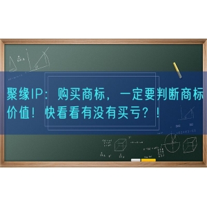 聚缘知产：购买商标，一定要判断商标价值！快看看有没有买亏？！