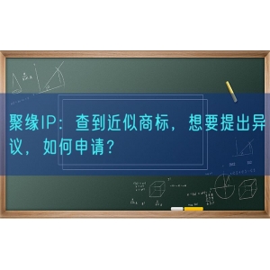 聚缘知产：查到近似商标，想要提出异议，如何申请？