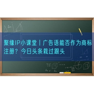 聚缘知产小课堂丨广告语能否作为商标注册？今日头条栽过跟头