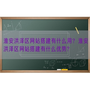 淮安洪泽区网站搭建有什么用？淮安洪泽区网站搭建有什么优势?