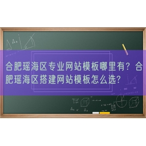 合肥瑶海区专业网站模板哪里有？合肥瑶海区搭建网站模板怎么选?