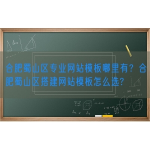 合肥蜀山区专业网站模板哪里有？合肥蜀山区搭建网站模板怎么选?