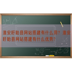 淮安盱眙县网站搭建有什么用？淮安盱眙县网站搭建有什么优势?