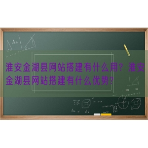 淮安金湖县网站搭建有什么用？淮安金湖县网站搭建有什么优势?