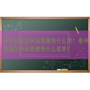 泰州高港区网站搭建有什么用？泰州高港区网站搭建有什么优势?