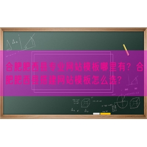 合肥肥西县专业网站模板哪里有？合肥肥西县搭建网站模板怎么选?