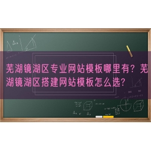 芜湖镜湖区专业网站模板哪里有？芜湖镜湖区搭建网站模板怎么选?