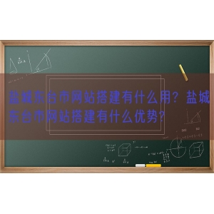 盐城东台市网站搭建有什么用？盐城东台市网站搭建有什么优势?