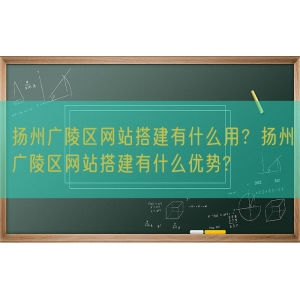 扬州广陵区网站搭建有什么用？扬州广陵区网站搭建有什么优势?