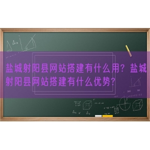 盐城射阳县网站搭建有什么用？盐城射阳县网站搭建有什么优势?