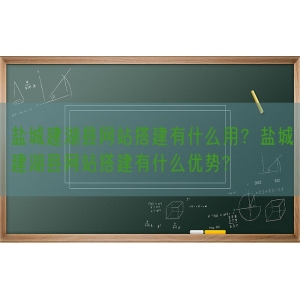 盐城建湖县网站搭建有什么用？盐城建湖县网站搭建有什么优势?