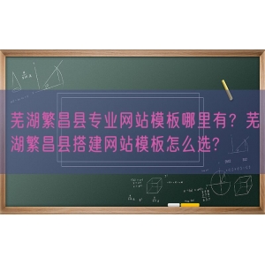 芜湖繁昌县专业网站模板哪里有？芜湖繁昌县搭建网站模板怎么选?