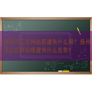 扬州邗江区网站搭建有什么用？扬州邗江区网站搭建有什么优势?