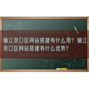 镇江京口区网站搭建有什么用？镇江京口区网站搭建有什么优势?