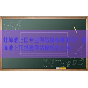 蚌埠淮上区专业网站模板哪里有？蚌埠淮上区搭建网站模板怎么选?