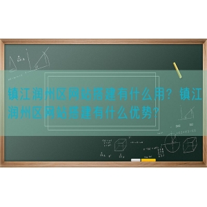 镇江润州区网站搭建有什么用？镇江润州区网站搭建有什么优势?