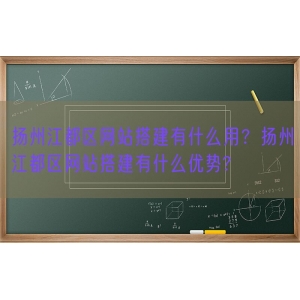 扬州江都区网站搭建有什么用？扬州江都区网站搭建有什么优势?