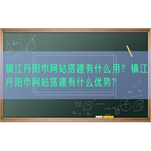 镇江丹阳市网站搭建有什么用？镇江丹阳市网站搭建有什么优势?