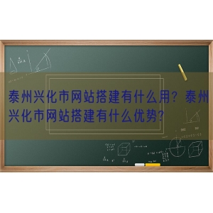 泰州兴化市网站搭建有什么用？泰州兴化市网站搭建有什么优势?