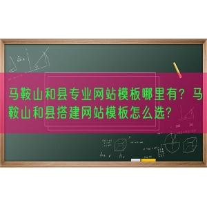 马鞍山和县专业网站模板哪里有？马鞍山和县搭建网站模板怎么选?