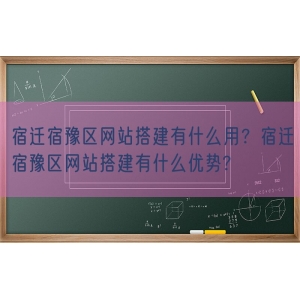 宿迁宿豫区网站搭建有什么用？宿迁宿豫区网站搭建有什么优势?