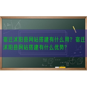 宿迁沭阳县网站搭建有什么用？宿迁沭阳县网站搭建有什么优势?