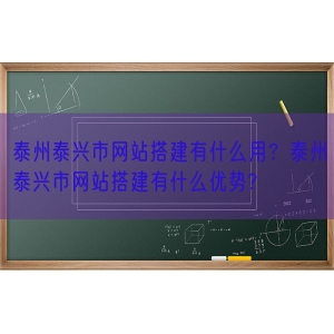 泰州泰兴市网站搭建有什么用？泰州泰兴市网站搭建有什么优势?