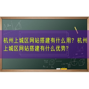 杭州上城区网站搭建有什么用？杭州上城区网站搭建有什么优势?