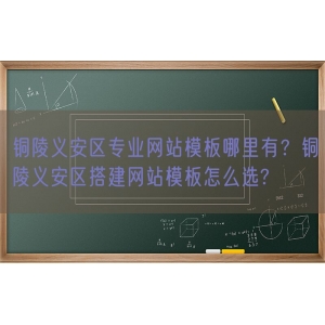 铜陵义安区专业网站模板哪里有？铜陵义安区搭建网站模板怎么选?