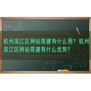 杭州滨江区网站搭建有什么用？杭州滨江区网站搭建有什么优势?