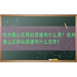 杭州萧山区网站搭建有什么用？杭州萧山区网站搭建有什么优势?