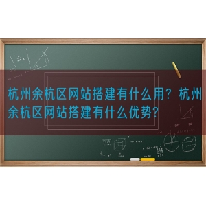 杭州余杭区网站搭建有什么用？杭州余杭区网站搭建有什么优势?