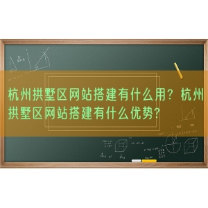 杭州拱墅区网站搭建有什么用？杭州拱墅区网站搭建有什么优势?