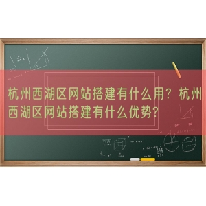 杭州西湖区网站搭建有什么用？杭州西湖区网站搭建有什么优势?