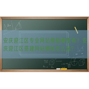 安庆迎江区专业网站模板哪里有？安庆迎江区搭建网站模板怎么选?