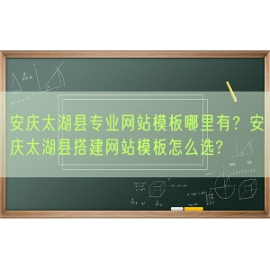 安庆太湖县专业网站模板哪里有？安庆太湖县搭建网站模板怎么选?