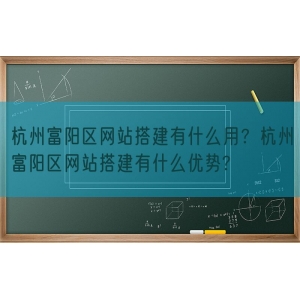 杭州富阳区网站搭建有什么用？杭州富阳区网站搭建有什么优势?