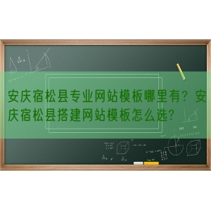 安庆宿松县专业网站模板哪里有？安庆宿松县搭建网站模板怎么选?